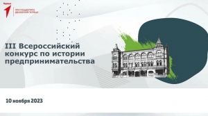 10 ноября 2023 года состоится III Всероссийский  конкурс по истории предпринимательства  «Наследие выдающихся предпринимателей»